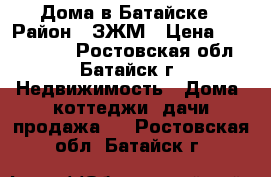 Дома в Батайске › Район ­ ЗЖМ › Цена ­ 4 400 000 - Ростовская обл., Батайск г. Недвижимость » Дома, коттеджи, дачи продажа   . Ростовская обл.,Батайск г.